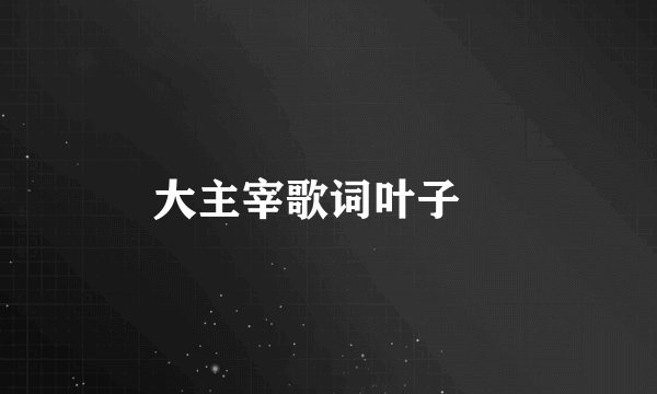 大主宰歌词叶子瑄