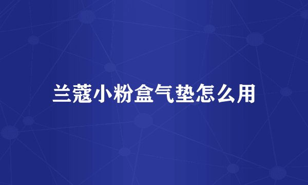 兰蔻小粉盒气垫怎么用