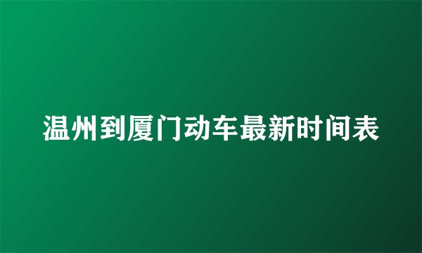 温州到厦门动车最新时间表