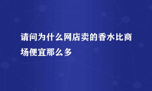 请问为什么网店卖的香水比商场便宜那么多