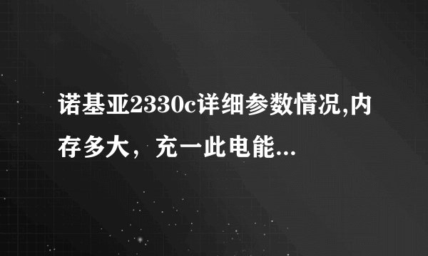 诺基亚2330c详细参数情况,内存多大，充一此电能用多长时间