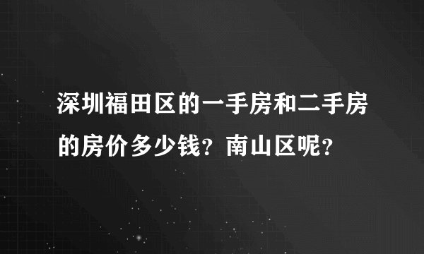 深圳福田区的一手房和二手房的房价多少钱？南山区呢？