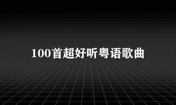 100首超好听粤语歌曲