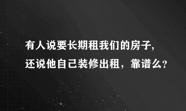 有人说要长期租我们的房子,还说他自己装修出租，靠谱么？