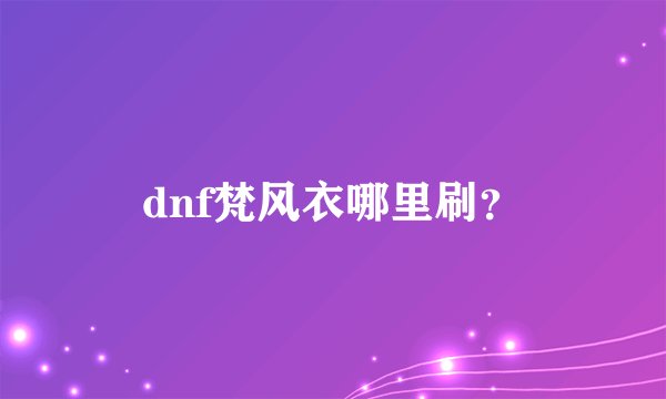 dnf梵风衣哪里刷？