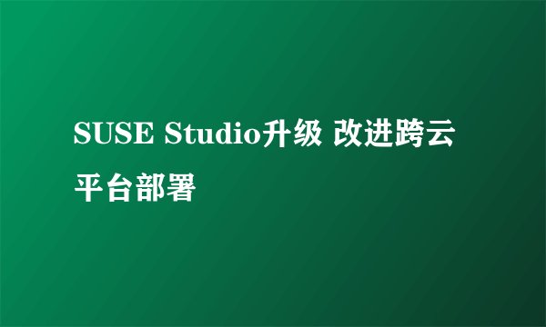 SUSE Studio升级 改进跨云平台部署