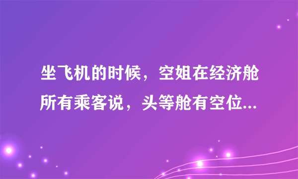 坐飞机的时候，空姐在经济舱所有乘客说，头等舱有空位有需要的乘客可以办理升舱。这种升舱需要补交差价吗