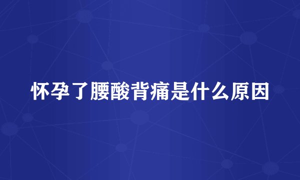 怀孕了腰酸背痛是什么原因
