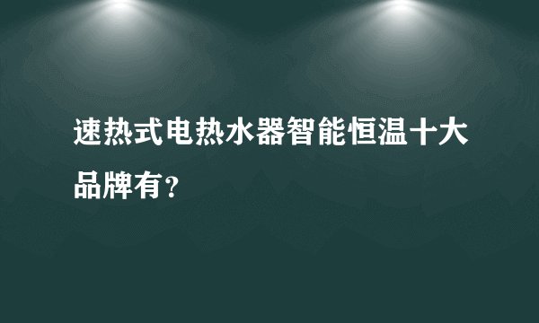 速热式电热水器智能恒温十大品牌有？