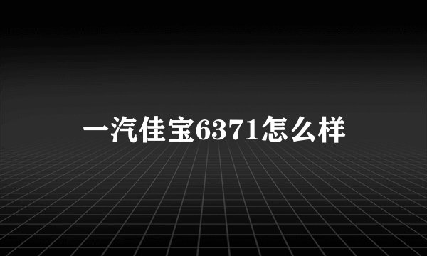 一汽佳宝6371怎么样