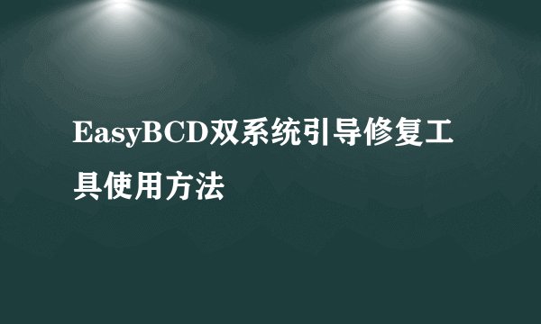 EasyBCD双系统引导修复工具使用方法