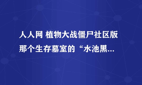 人人网 植物大战僵尸社区版 那个生存墓室的“水池黑夜”怎么打啊？