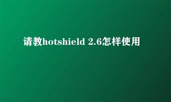 请教hotshield 2.6怎样使用