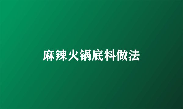 麻辣火锅底料做法