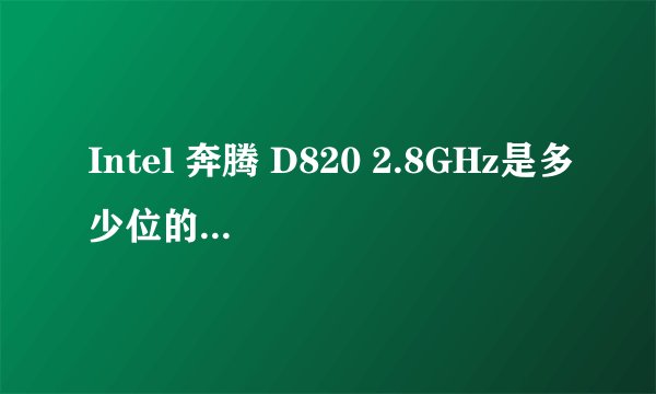 Intel 奔腾 D820 2.8GHz是多少位的cpu?