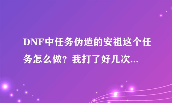 DNF中任务伪造的安祖这个任务怎么做？我打了好几次都只得到一个啊。组队能完成吗？