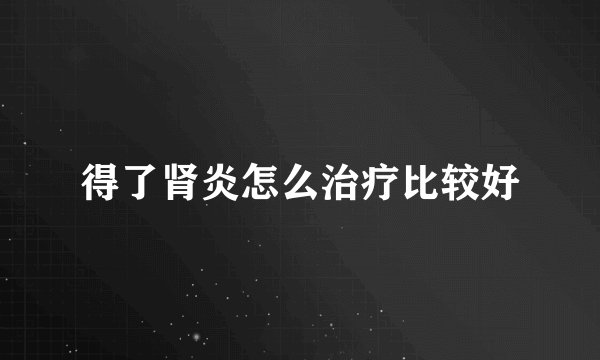 得了肾炎怎么治疗比较好
