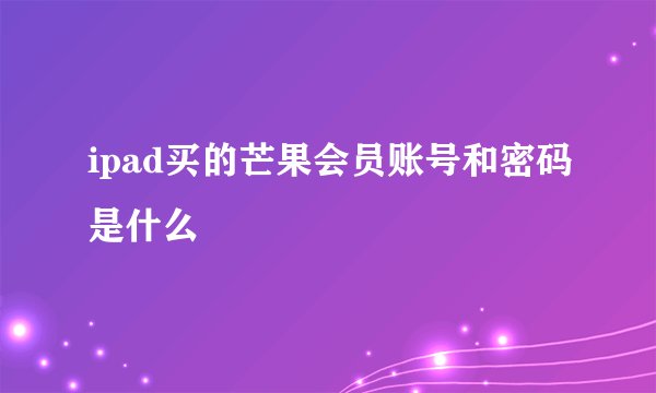 ipad买的芒果会员账号和密码是什么