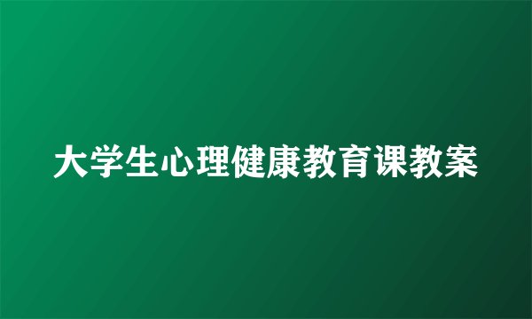大学生心理健康教育课教案