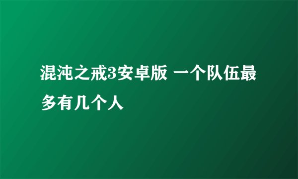混沌之戒3安卓版 一个队伍最多有几个人