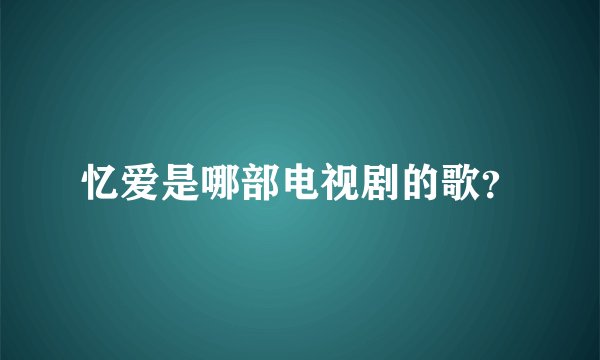 忆爱是哪部电视剧的歌？