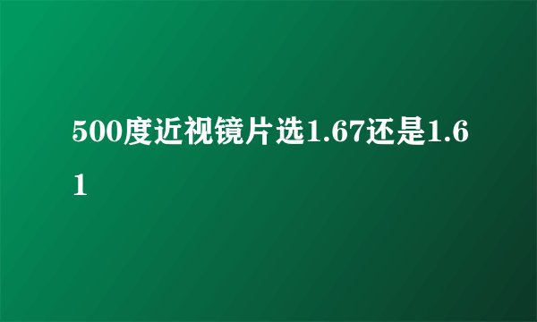 500度近视镜片选1.67还是1.61