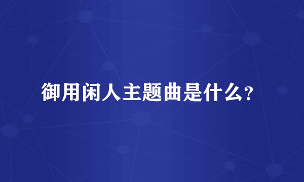 御用闲人主题曲是什么？