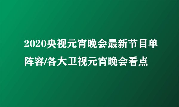 2020央视元宵晚会最新节目单阵容/各大卫视元宵晚会看点
