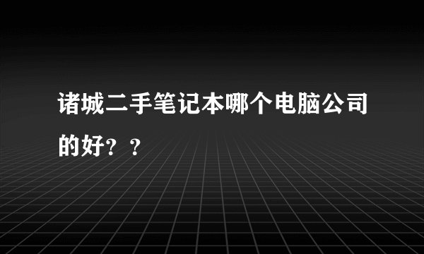 诸城二手笔记本哪个电脑公司的好？？