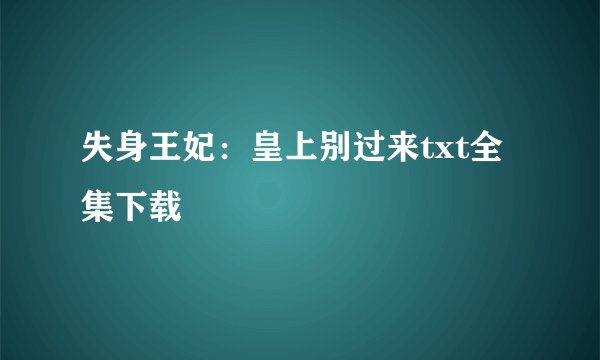 失身王妃：皇上别过来txt全集下载