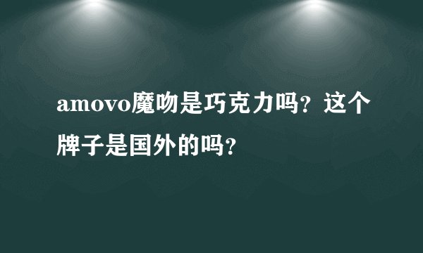 amovo魔吻是巧克力吗？这个牌子是国外的吗？