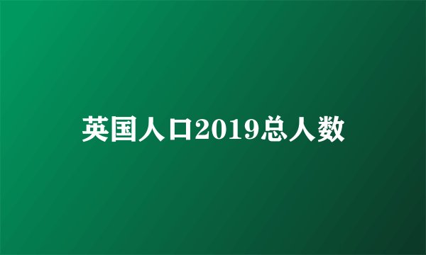 英国人口2019总人数