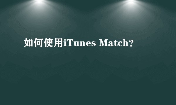 如何使用iTunes Match？