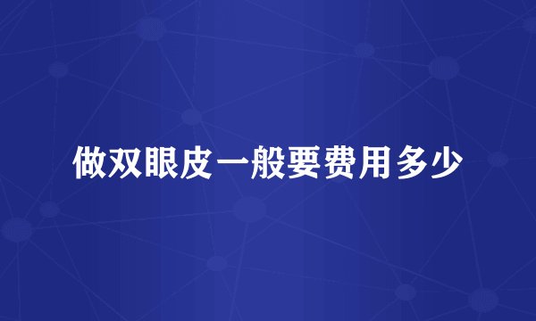 做双眼皮一般要费用多少