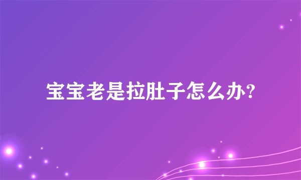 宝宝老是拉肚子怎么办?