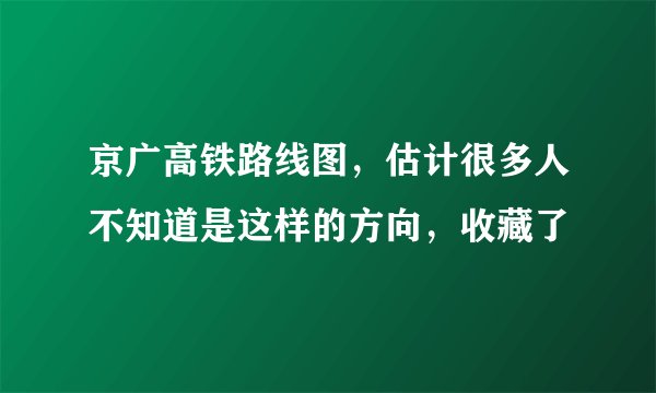 京广高铁路线图，估计很多人不知道是这样的方向，收藏了