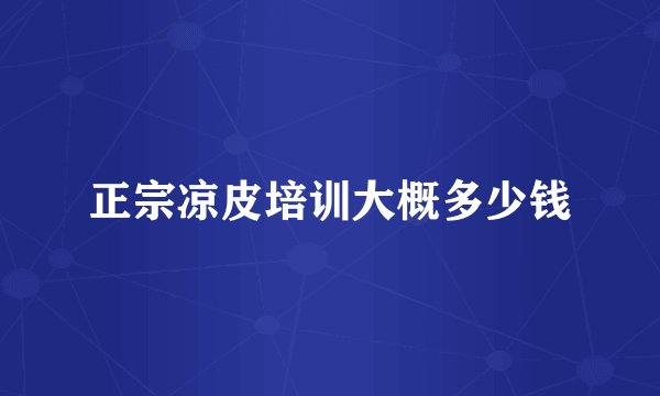 正宗凉皮培训大概多少钱