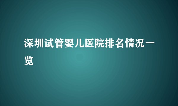 深圳试管婴儿医院排名情况一览