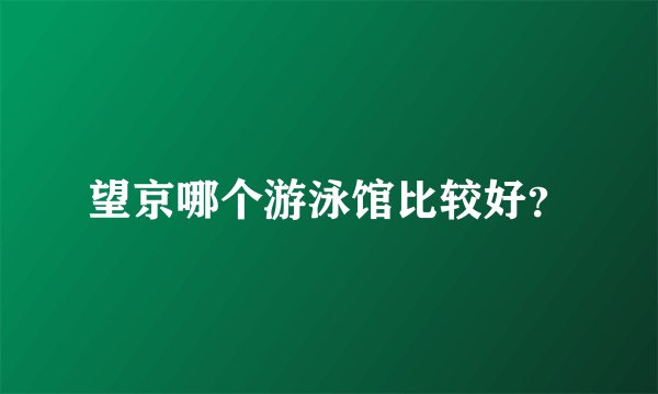 望京哪个游泳馆比较好？
