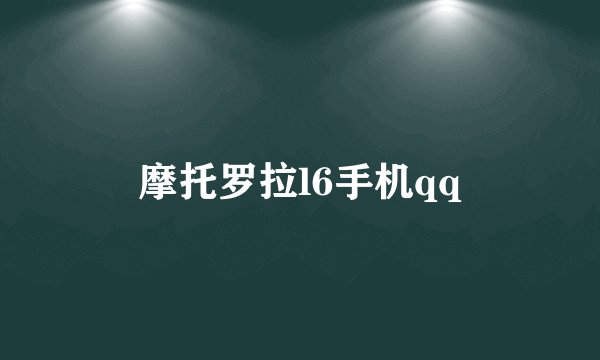 摩托罗拉l6手机qq
