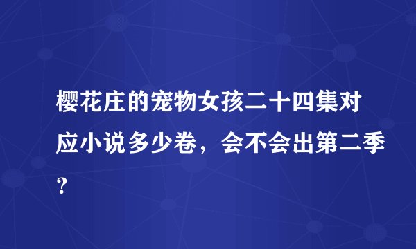 樱花庄的宠物女孩二十四集对应小说多少卷，会不会出第二季？