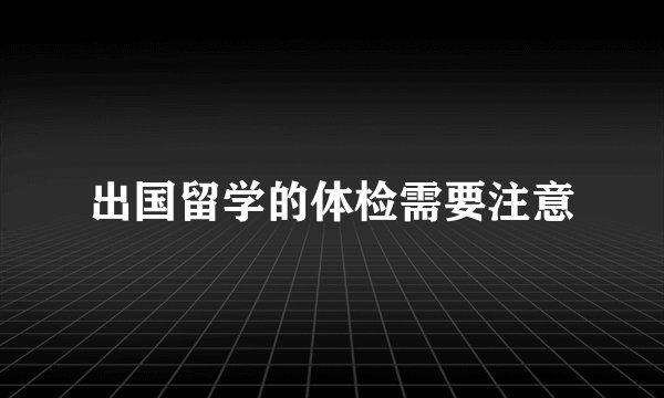 出国留学的体检需要注意