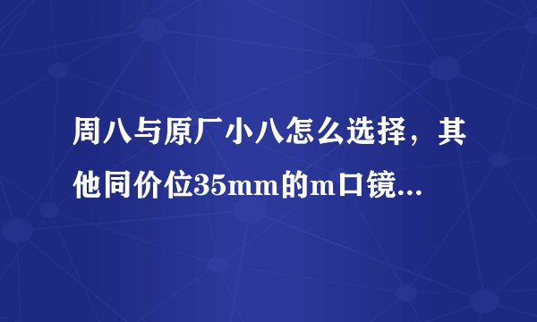 周八与原厂小八怎么选择，其他同价位35mm的m口镜头有推荐么？