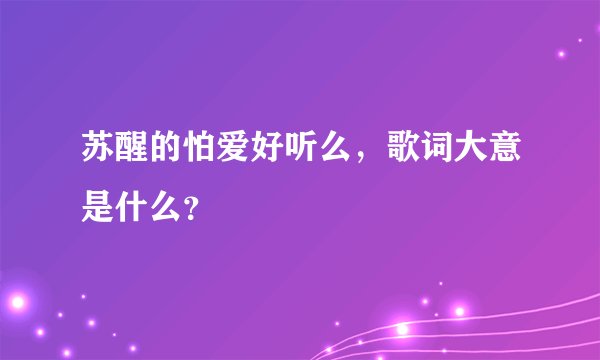 苏醒的怕爱好听么,歌词大意是什么?
