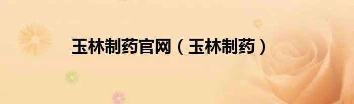 玉林制药官网（玉林制药）