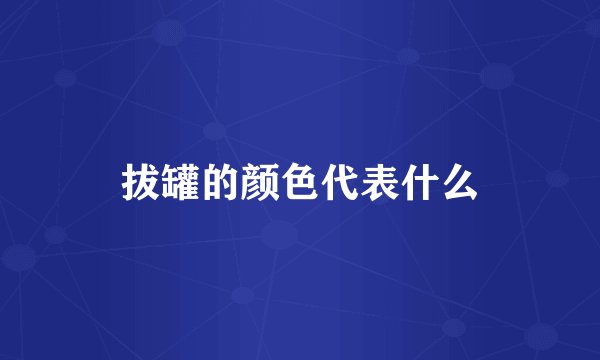 拔罐的颜色代表什么
