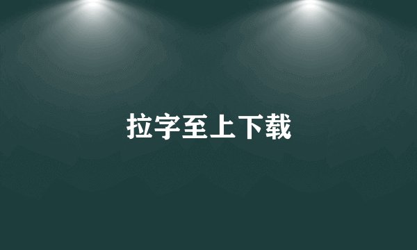 拉字至上下载