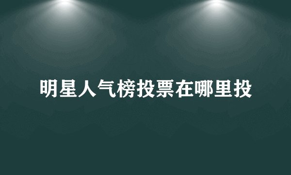 明星人气榜投票在哪里投