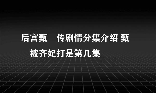 后宫甄嬛传剧情分集介绍 甄嬛被齐妃打是第几集