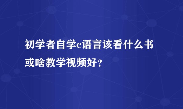 初学者自学c语言该看什么书或啥教学视频好？